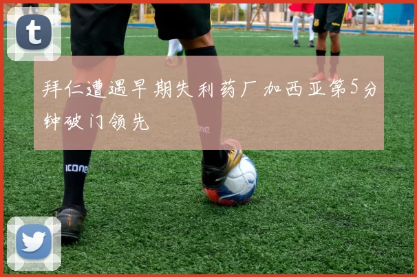 拜仁遭遇早期失利药厂加西亚第5分钟破门领先