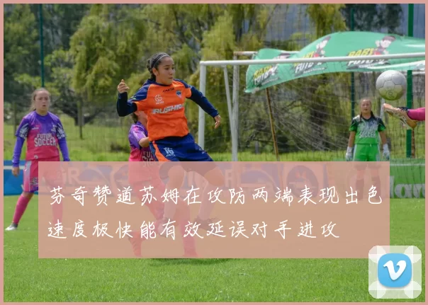 芬奇赞道苏姆在攻防两端表现出色速度极快能有效延误对手进攻