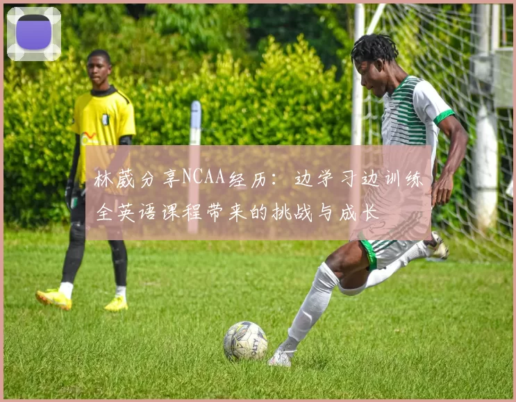 林葳分享NCAA经历：边学习边训练全英语课程带来的挑战与成长