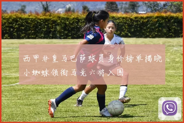 西甲非皇马巴萨球员身价榜单揭晓小蜘蛛领衔马竞六将入围