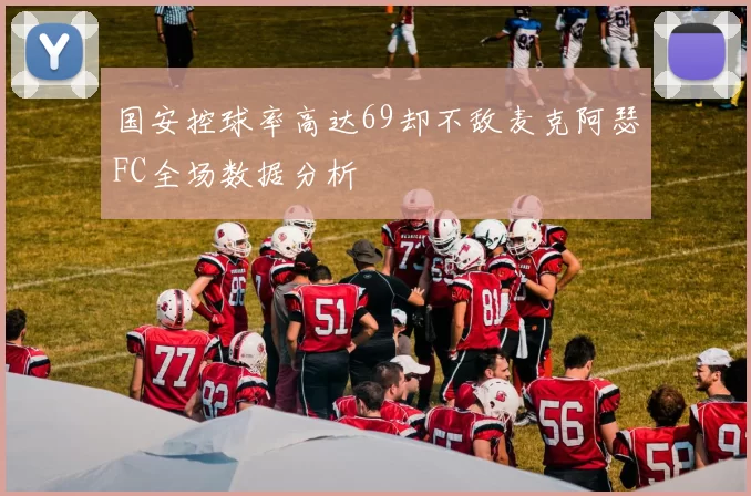 国安控球率高达69却不敌麦克阿瑟FC全场数据分析