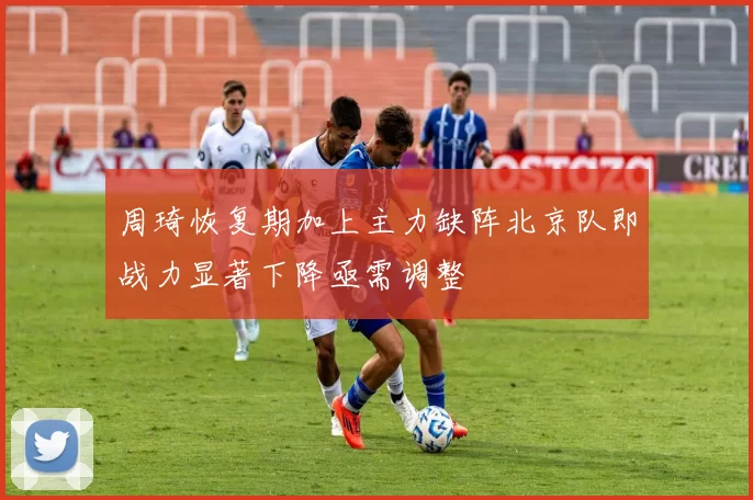 周琦恢复期加上主力缺阵北京队即战力显著下降亟需调整