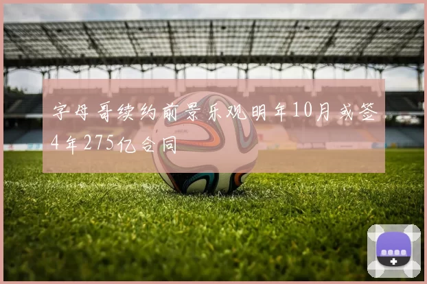字母哥续约前景乐观明年10月或签4年275亿合同